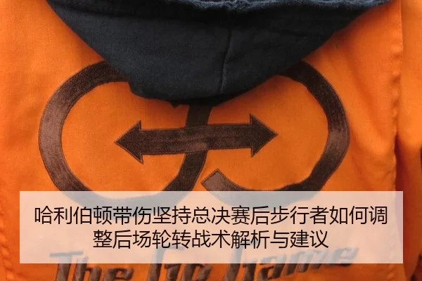 ha-li-bo-dun-dai-shang-jian-chi-zong-jue-sai-hou-bu-xing-zhe-ru-he-tiao-zheng-hou-chang-lun-zhuan-zhan-shu-jie-xi-yu-1-261.jpg